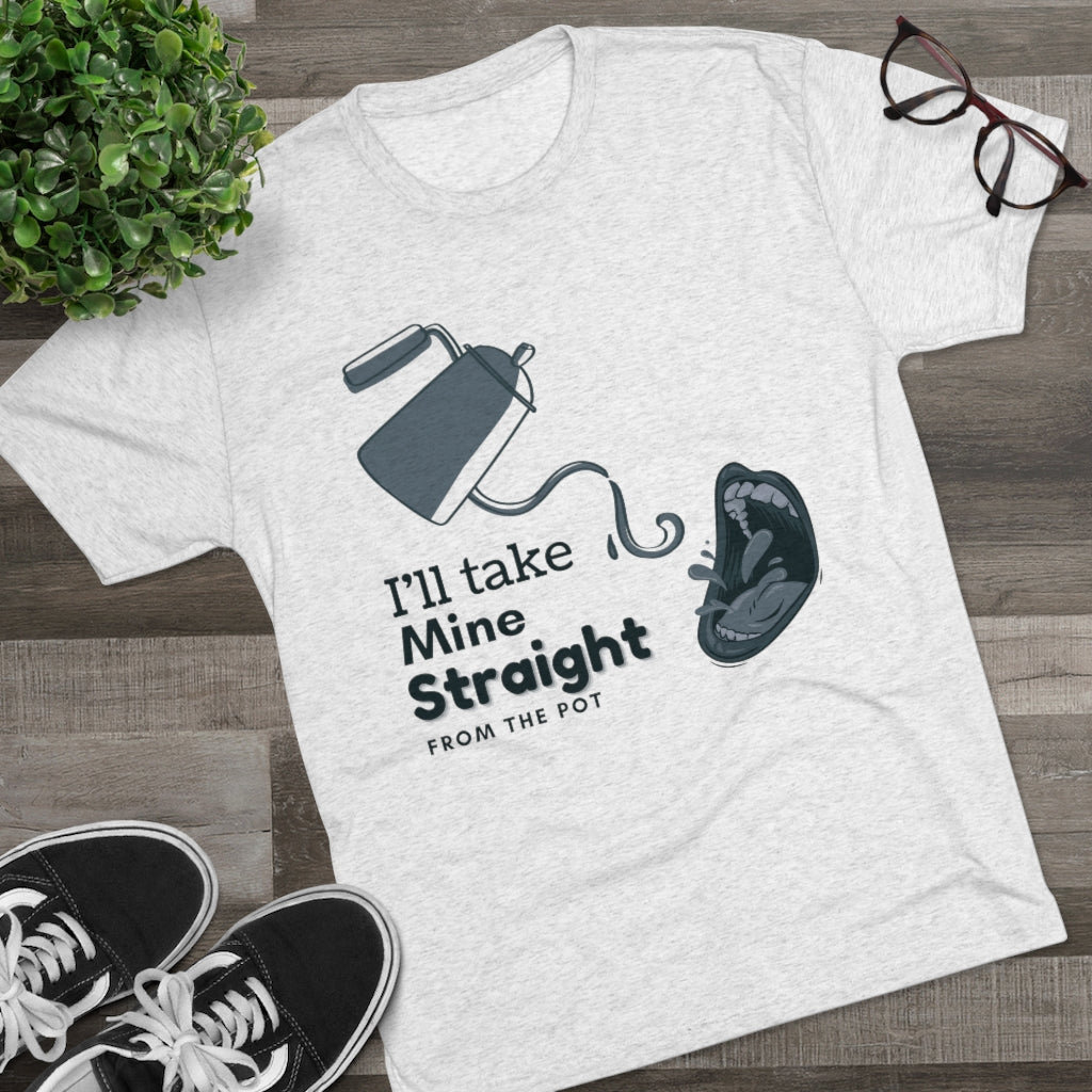 Straight from the Pot - Unisex Tri-Blend Crew Tee