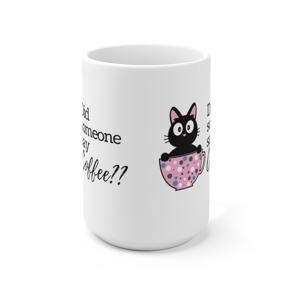 Did Someone Say Coffee - Ceramic Mug 15oz