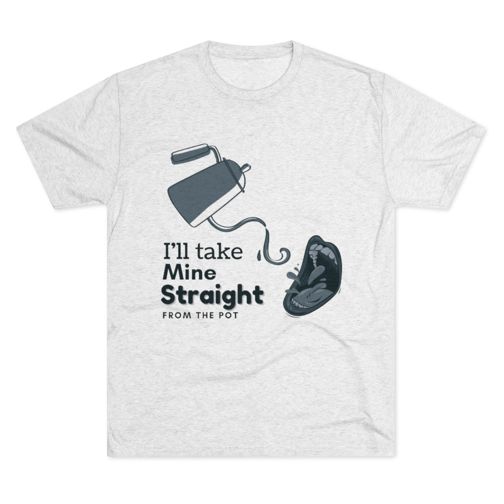 Straight from the Pot - Unisex Tri-Blend Crew Tee