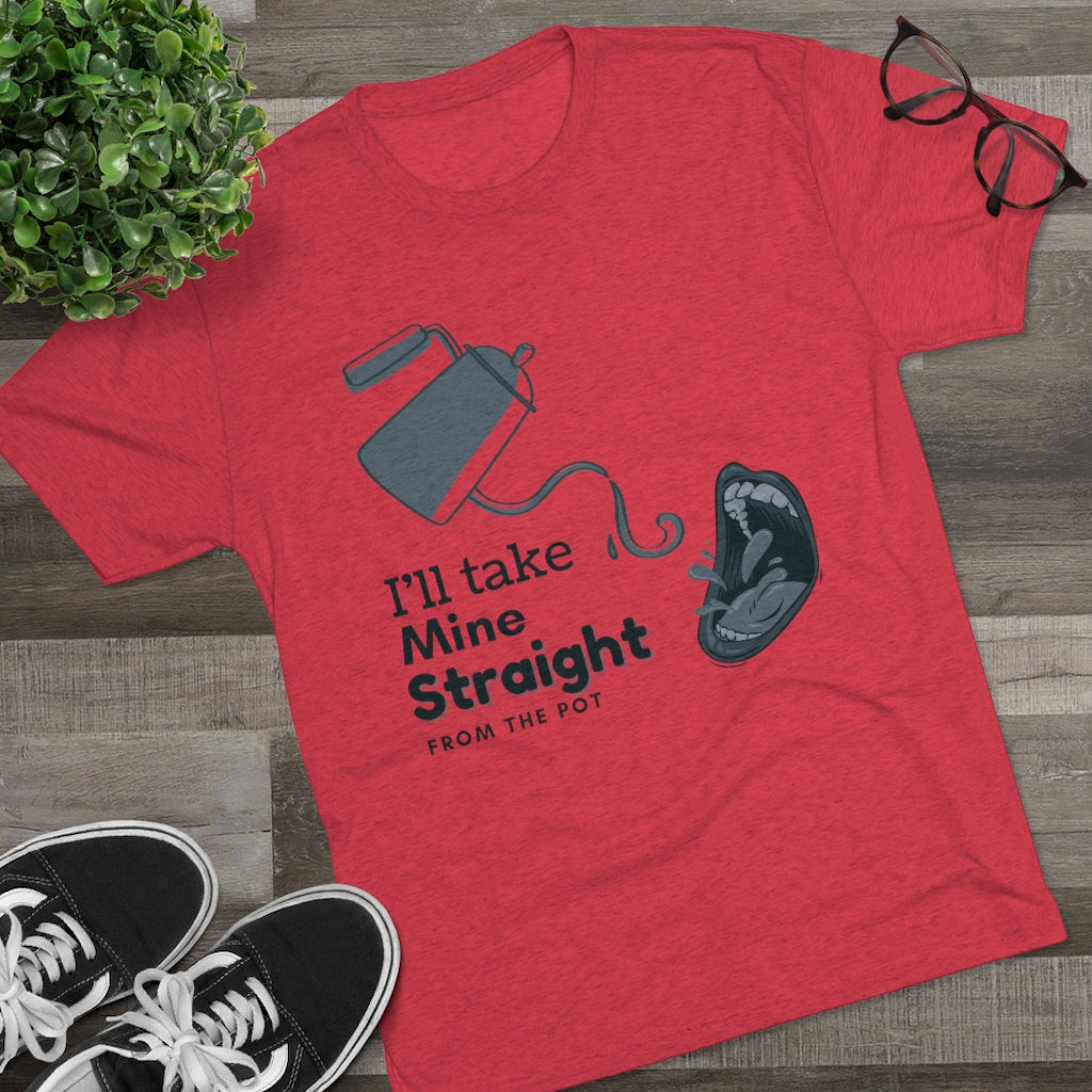 Straight from the Pot - Unisex Tri-Blend Crew Tee